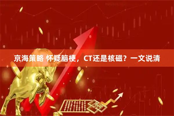 京海策略 怀疑脑梗,CT还是核磁?一文说清