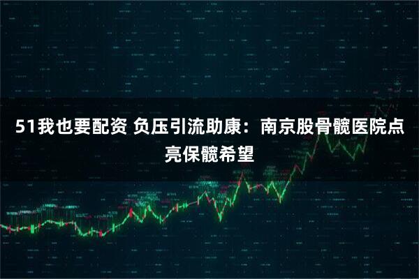 51我也要配资 负压引流助康:南京股骨髋医院点亮保髋希望