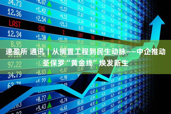速盈所 通讯|从搁置工程到民生动脉——中企推动圣保罗“黄金线”焕发新生