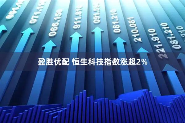 盈胜优配 恒生科技指数涨超2%