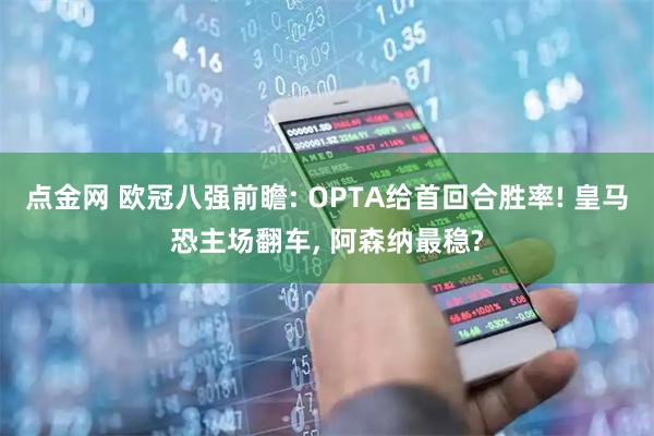 点金网 欧冠八强前瞻: OPTA给首回合胜率! 皇马恐主场翻车, 阿森纳最稳?