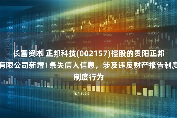 长富资本 正邦科技(002157)控股的贵阳正邦畜牧有限公司新增1条失信人信息，涉及违反财产报告制度行为